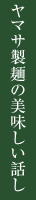 ヤマサ製麺の美味しい話し